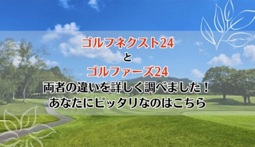 ゴルフネクスト24とゴルファーズ24を5つのポイントで比較【どちらがおすすめ？】