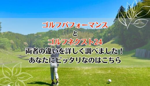 ゴルフパフォーマンスとゴルフネクスト24を5つのポイントで比較【どちらがおすすめ？】